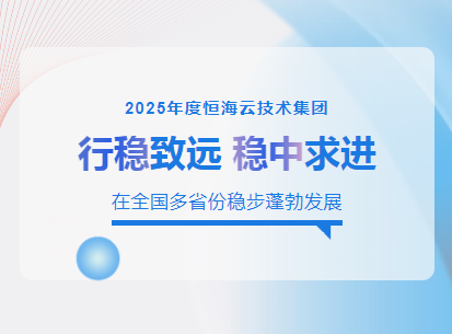 2025年度恒海云技术集团在全国多省份稳步蓬勃发展